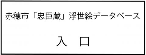 赤穂市「忠臣蔵」浮世絵データベース入口（外部サイトへリンク）